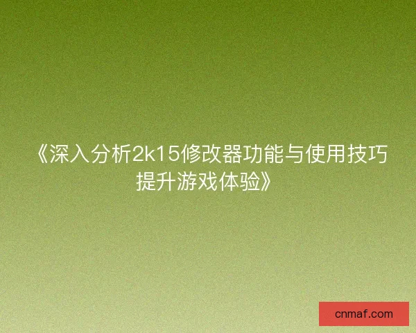 《深入分析2k15修改器功能与使用技巧提升游戏体验》