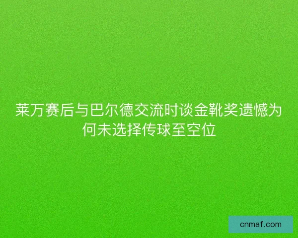 莱万赛后与巴尔德交流时谈金靴奖遗憾为何未选择传球至空位