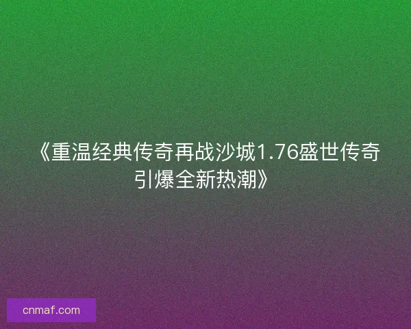 《重温经典传奇再战沙城1.76盛世传奇引爆全新热潮》