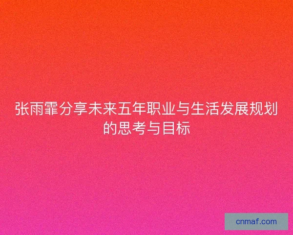 张雨霏分享未来五年职业与生活发展规划的思考与目标