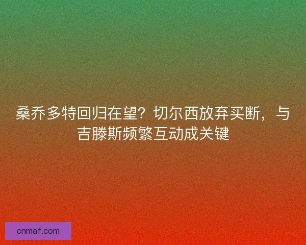 桑乔多特回归在望？切尔西放弃买断，与吉滕斯频繁互动成关键